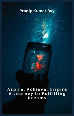 Aspire, Achieve, Inspire
A Journey to Fulfilling Dreams(DIGITAL & PHYSICAL, PRADIP KUMAR RAY)