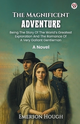 The Magnificent AdventureBeing The Story Of The World's Greatest Exploration And The Romance Of A Very Gallant Gentleman A Novel (Edition1)(English, Paperback, Hough Emerson)