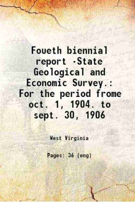 Foueth biennial report -State Geological and Economic Survey. For the period frome oct. 1, 1904. to sept. 30, 1906 Volume 1904/06 1907 [Hardcover](Hardcover, West Virginia)