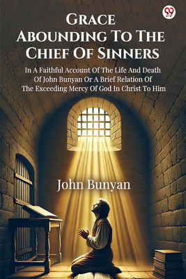 Grace Abounding To The Chief Of SinnersIn A Faithful Account Of The Life And Death Of John Bunyan Or A Brief Relation Of The Exceeding Mercy Of God In Christ To Him (Edition1)(English, Paperback, Bunyan John)