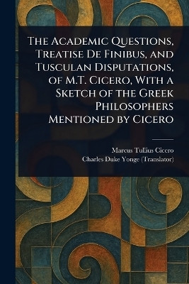 The Academic Questions, Treatise De Finibus, and Tusculan Disputations, of M.T. Cicero, With a Sketch of the Greek Philosophers Mentioned by Cicero(English, Paperback, Cicero Marcus Tullius) The Academic Questions, Treatise De Finibus, and Tusculan Disputations, of M.T. Cicero, With a Sketch of the Greek Philosophers Mentioned by Cicero(English, Paperback, Cicero Marcus Tullius)