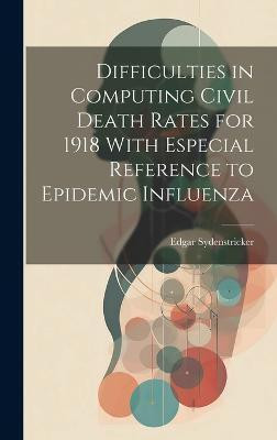 Difficulties in Computing Civil Death Rates for 1918 With Especial Reference to Epidemic Influenza(English, Hardcover, Sydenstricker Edgar)