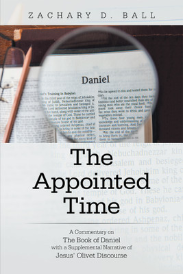 The Appointed Time A Commentary on The Book of Daniel with a Supplemental Narrative of Jesus’ Olivet Discourse(Paperback, Zachary D. Ball)