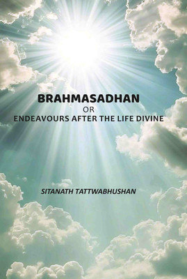 Brahmasadhan: Or Endeavours After The Life Divine(Paperback, Sitanath Tattwabhushan)