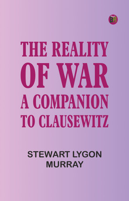 THE REALITY OF WAR: A COMPANION TO CLAUSEWITZ(Paperback, STEWART LYGON MURRAY)