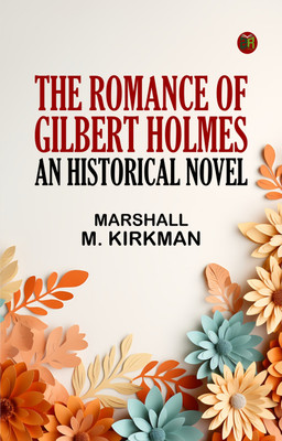 The Romance of Gilbert Holmes: An Historical Novel(Paperback, Marshall M. Kirkman)