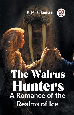 The Walrus Hunters A Romance Of The Realms Of Ice(English, Paperback, Ballantyne Robert Michael)
