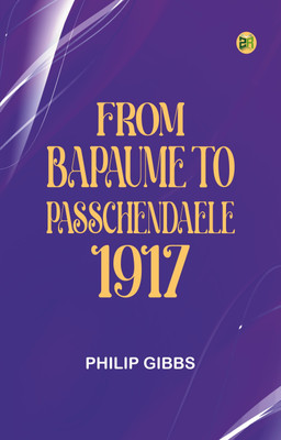 From Bapaume to Passchendaele, 1917(Paperback, Philip Gibbs)