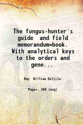 The fungus-hunter's guide and field memorandum=book. With analytical keys to the orders and genera illustrated and notes of important species. By W. Delisle Hay. 1887 [Hardcover](Hardcover, Hay William Delisle.)