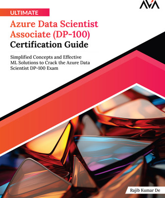 Ultimate Azure Data Scientist Associate (DP-100) Certification Guide: Simplified Concepts and Effective ML Solutions to Crack the Azure Data Scientist DP-100 Exam(Paperback, Rajib Kumar De) Ultimate Azure Data Scientist Associate (DP-100) Certification Guide: Simplified Concepts and Effective ML Solutions to Crack the Azure Data Scientist DP-100 Exam(Paperback, Rajib Kumar De)