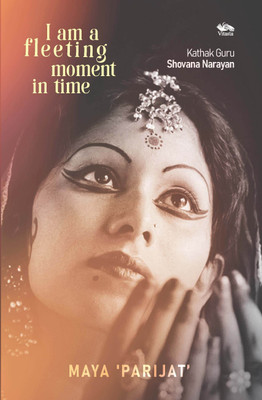 I am a fleeting moment in time: Kathak Guru Shovana Narayan(Hardcover, Dr Maya 'Parijat')