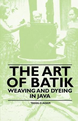 The Art Of Batik - Weaving And Dyeing In Java(English, Paperback, Adam Tassilo)