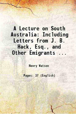 A Lecture on South Australia: Including Letters from J. B. Hack, Esq., and Other Emigrants ... 1838 [Hardcover](Hardcover, Henry Watson)