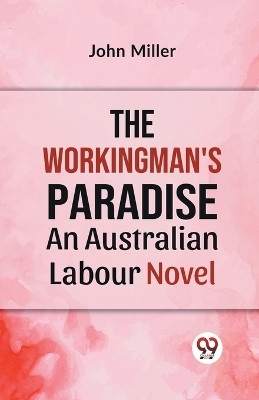 The Workingman's Paradise AN AUSTRALIAN LABOUR NOVEL(English, Paperback, Miller John)