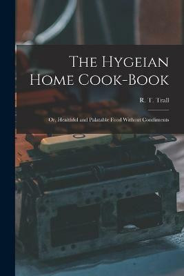 The Hygeian Home Cook-book; or, Healthful and Palatable Food Without Condiments(English, Paperback, unknown)