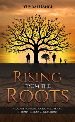 Rising from the Roots - A Journey of Hard Work, Failure And Triumph Across Generations(Paperback, Yuvraj Dangi)