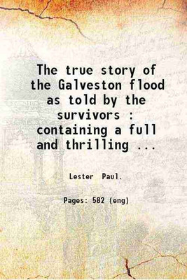 The true story of the Galveston flood as told by the survivors : containing a full and thrilling account of the most appalling calamity of modern times including vivid descriptions of the [Hardcover](Hardcover, Lester, Paul.)