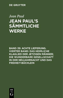 Achte Lieferung. Vierter Band: Das heimliche Klaglied der jetzigen Maenner; die wunderbare Gesellschaft in der Neujahrnacht und das Freiheit-Buechlein(German, Hardcover, Paul Jean) Achte Lieferung. Vierter Band: Das heimliche Klaglied der jetzigen Maenner; die wunderbare Gesellschaft in der Neujahrnacht und das Freiheit-Buechlein(German, Hardcover, Paul Jean)