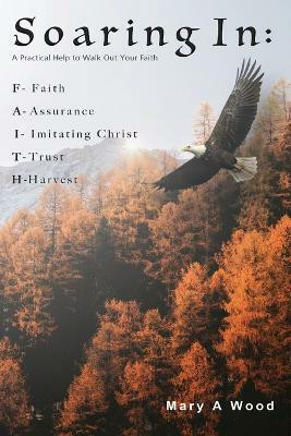 Soaring In F - Faith A - Assurance I - Imitating Christ T - Trust H - Harvest(English, Paperback, Wood Mary A)