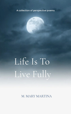 Life is to live fully - A collection of perspective poems(Paperback, M. MARY MARTINA)