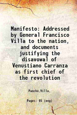 Manifesto Addressed by General Francisco Villa to the nation, and documents justifying the disavowal of Venustiano Carranza as first chief of the revolution 1914 [Hardcover](Hardcover, Pancho,Villa,)