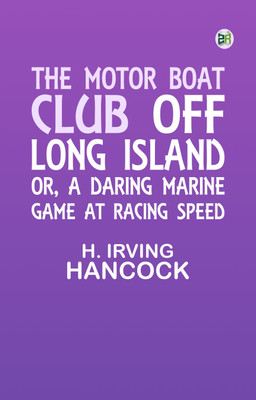The Motor Boat Club off Long Island; or, A Daring Marine Game at Racing Speed(Paperback, H. Irving Hancock)
