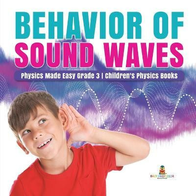 Behavior of Sound Waves Physics Made Easy Grade 3 Children's Physics Books(English, Paperback, Baby Professor)