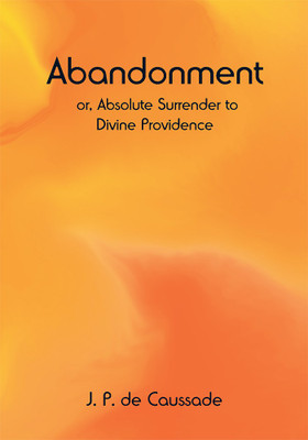 Abandonment; or, Absolute Surrender to Divine Providence(Paperback, J. P. de Caussade)