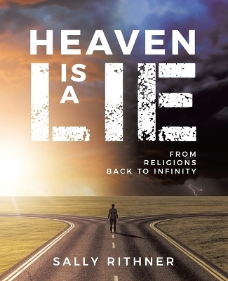 Heaven is a lie From Religions back to Infinity(Paperback, Sally Rithner)