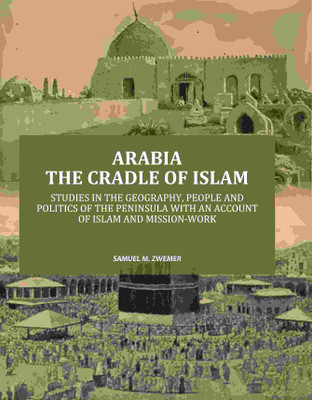 Arabia the Cradle of Islam: Studies in the Geography, People and Politics of the Peninsula with an Account of Islam and Mission-Work(Paperback, Samuel M. Zwemer)