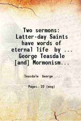 Two sermons: Latter-day Saints have words of eternal life by ... George Teasdale [and] Mormonism by ... Parley P. Pratt. 1907 [Hardcover](Hardcover, Teasdale George .)