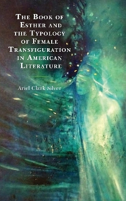 The Book of Esther and the Typology of Female Transfiguration in American Literature(English, Hardcover, Silver Ariel Clark)