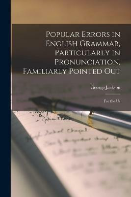Popular Errors in English Grammar, Particularly in Pronunciation, Familiarly Pointed Out(English, Paperback, Jackson George)