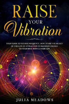 Raise Your Vibration: Your Guide To Higher Frequency, How To Use The Secret of the Law of Attraction To Manifest & Change Your Mind, Body & Life(English, Paperback, Meadows Julia) Raise Your Vibration: Your Guide To Higher Frequency, How To Use The Secret of the Law of Attraction To Manifest & Change Your Mind, Body & Life(English, Paperback, Meadows Julia)