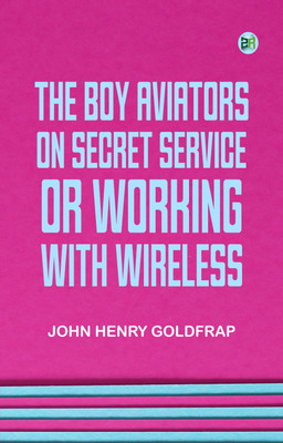 The Boy Aviators on Secret Service; Or, Working with Wireless(Paperback, John Henry Goldfrap)
