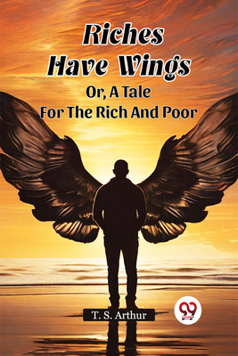 Riches Have Wings or, a Tale for the Rich and Poor(English, Paperback, Arthur T. S.)