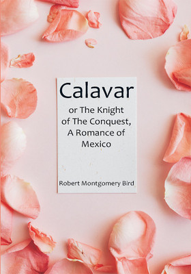 Calavar: or The Knight of The Conquest, A Romance of Mexico(Paperback, Robert Montgomery Bird)