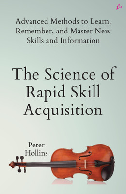 The Science of Rapid Skill Acquisition: Advanced Methods to Learn, Remember, and Master New Skills and Information (English)(Hardcover, Peter Hollins)