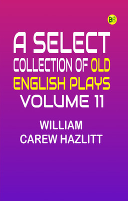 A Select Collection of Old English Plays, Volume 11(Paperback, William Carew Hazlitt)