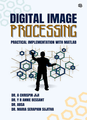 Digital Image Processing : Practical Implementation With MATLAB(Paperback, Dr. A Chrispin Jiji, Dr. Y R Annie Bessant, Dr. S. Absa, Dr. S. Maria Seraphin Sujitha)