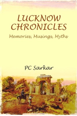 LUCKNOW CHRONICLES: Memories, Musings, Myths [Hardcover](Hardcover, PC Sarkar)