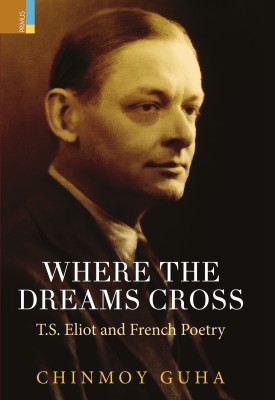 Where The Dreams Cross: T.S. Eliot And French Poetry(Hardcover, Chinmoy Guha)