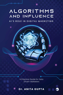 Algorithms and Influence: AI’s Role in Digital Marketing: A Practical Guide for Data-Driven Marketers(Paperback, Dr. Anita Gupta)