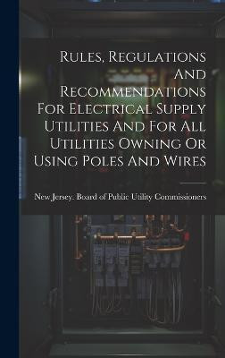 Rules, Regulations And Recommendations For Electrical Supply Utilities And For All Utilities Owning Or Using Poles And Wires(English, Hardcover, unknown)