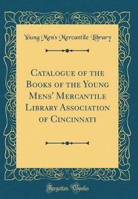 Catalogue of the Books of the Young Mens' Mercantile Library Association of Cincinnati (Classic Reprint)(English, Hardcover, Library Young Men's Mercantile)