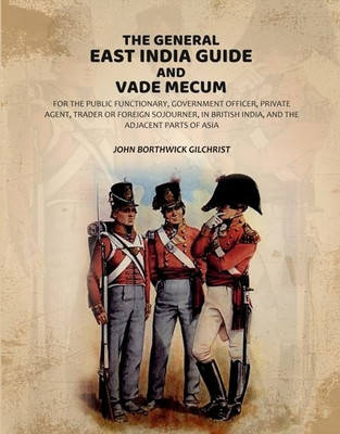 The General East India Guide and Vade Mecum: For the Public Functionary, Government Officer, Private Agent, Trader or Foreign Sojourner, in British(Paperback, John Borthwick Gilchrist)
