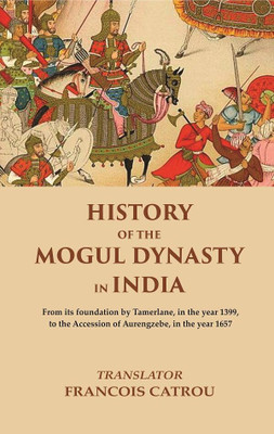 History of the Mogul Dynasty in India From its foundation by Tamerlane, in the year 1399, to the Accession of Aurengzebe, in the year 1657 [Hardcover](Hardcover, Translator: Francois Catrou)