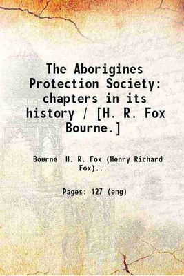 The Aborigines Protection Society: chapters in its history / [H. R. Fox Bourne.] 1899 [Hardcover](Hardcover, Bourne H. R. Fox (Henry Richard Fox) .)