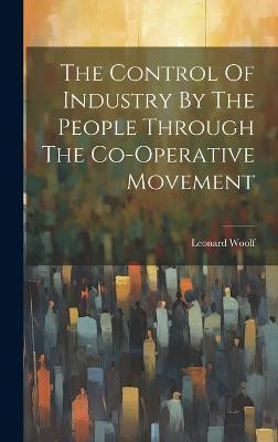 The Control Of Industry By The People Through The Co-operative Movement(English, Hardcover, Woolf Leonard)