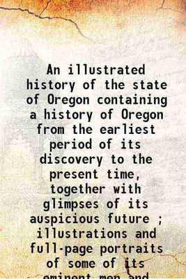 An illustrated history of the state of Oregon containing a history of Oregon from the earliest period of its discovery to the present time, together with glimpses of its auspicious future [Hardcover](Hardcover, H. K. Hines)